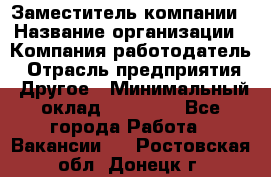 Заместитель компании › Название организации ­ Компания-работодатель › Отрасль предприятия ­ Другое › Минимальный оклад ­ 35 000 - Все города Работа » Вакансии   . Ростовская обл.,Донецк г.